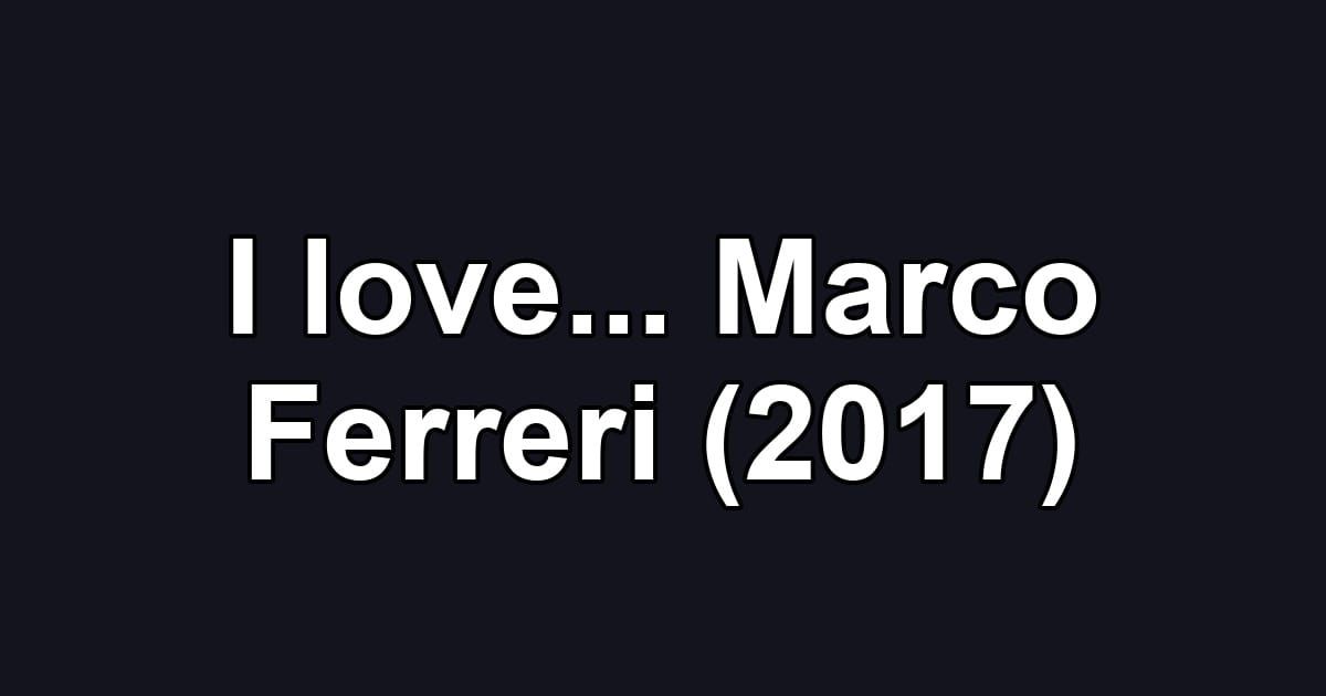 I love... Marco Ferreri (2017)