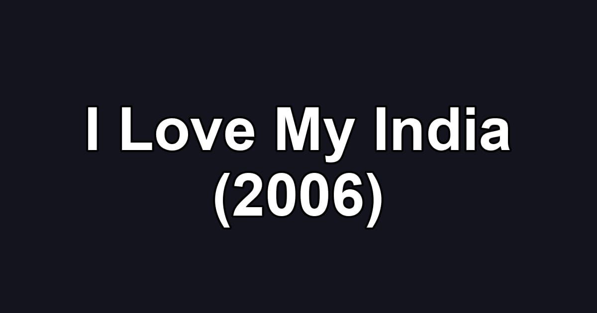 I Love My India (2006)