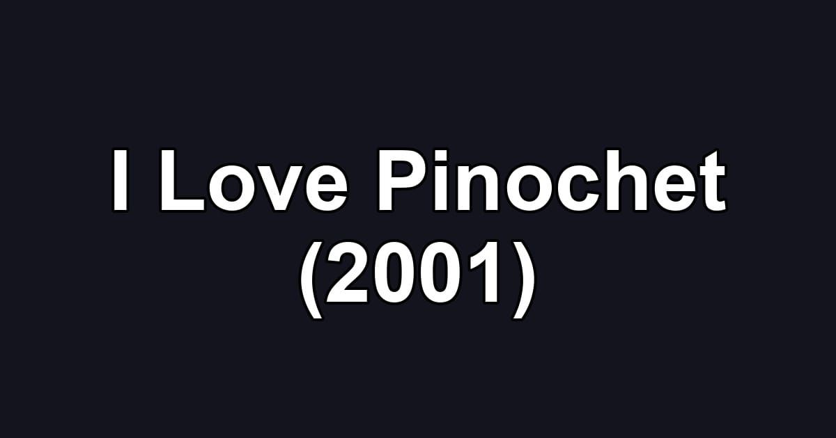I Love Pinochet (2001)