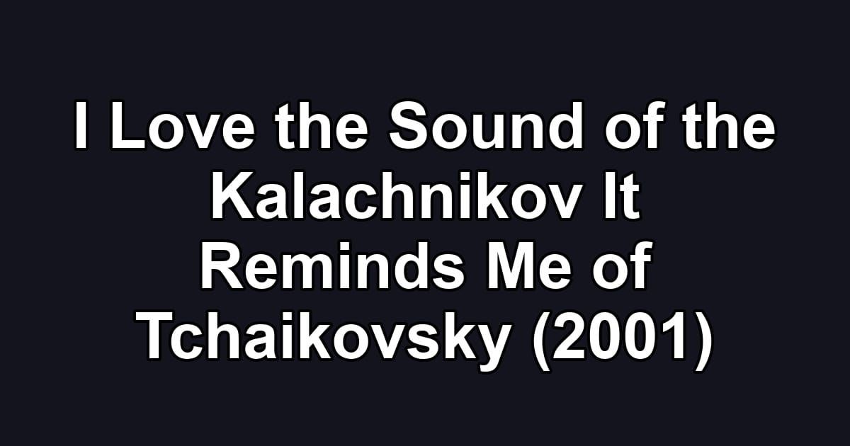 I Love the Sound of the Kalachnikov It Reminds Me of Tchaikovsky (2001)