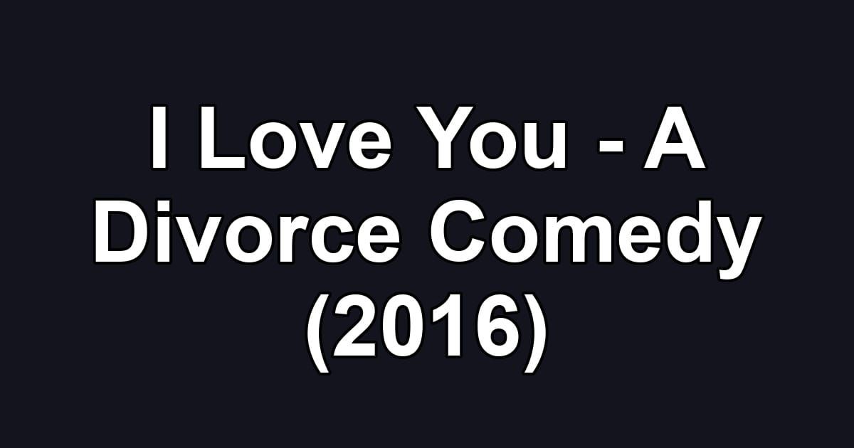 I Love You - A Divorce Comedy (2016)