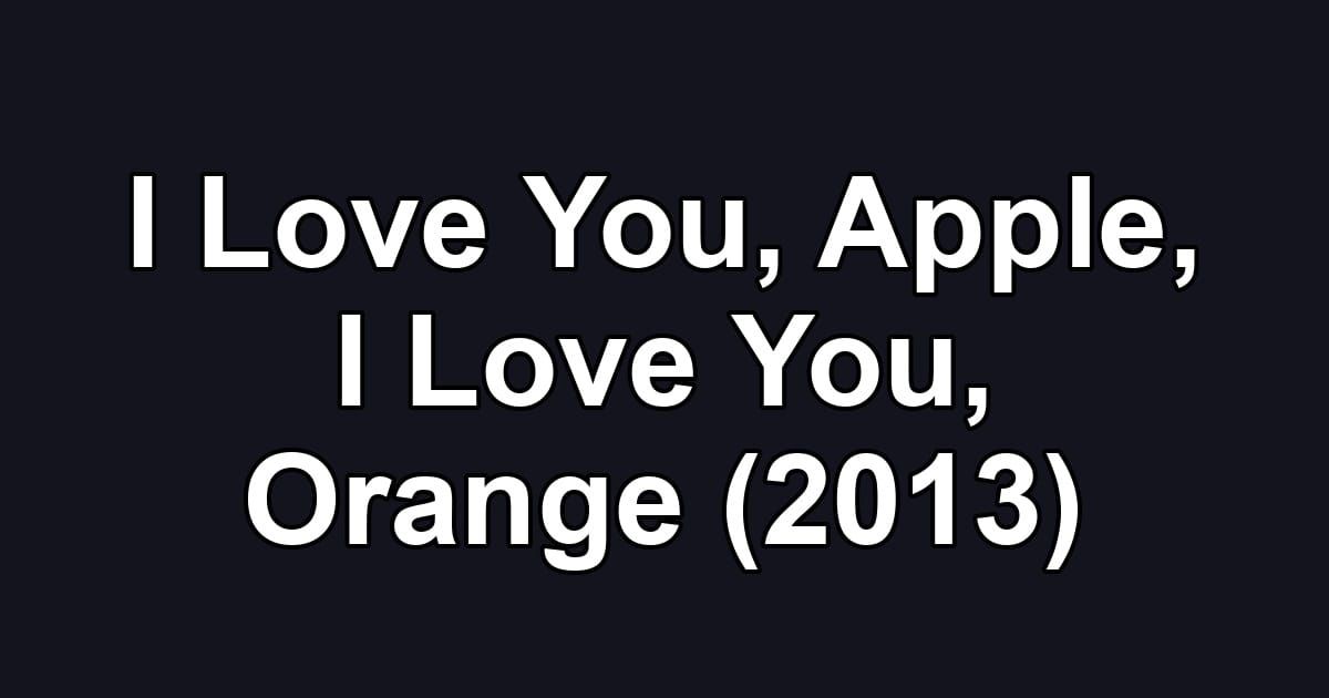 I Love You, Apple, I Love You, Orange (2013)