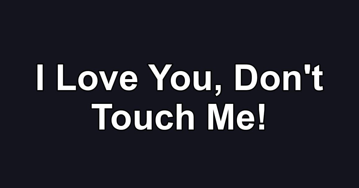 I Love You, Don't Touch Me!