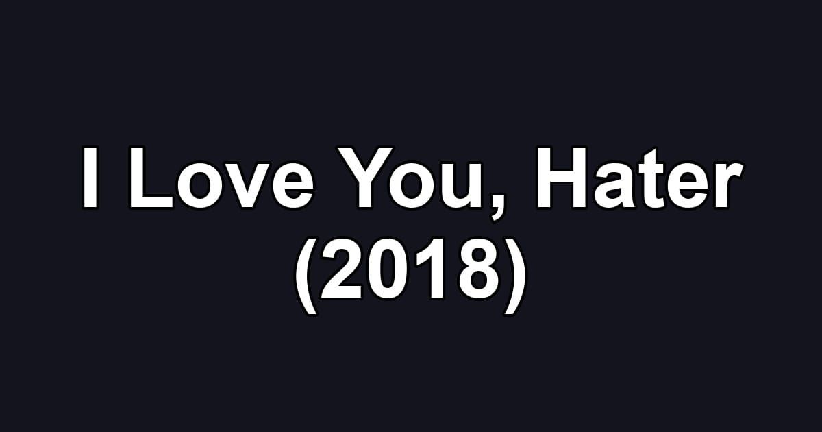 I Love You, Hater (2018)