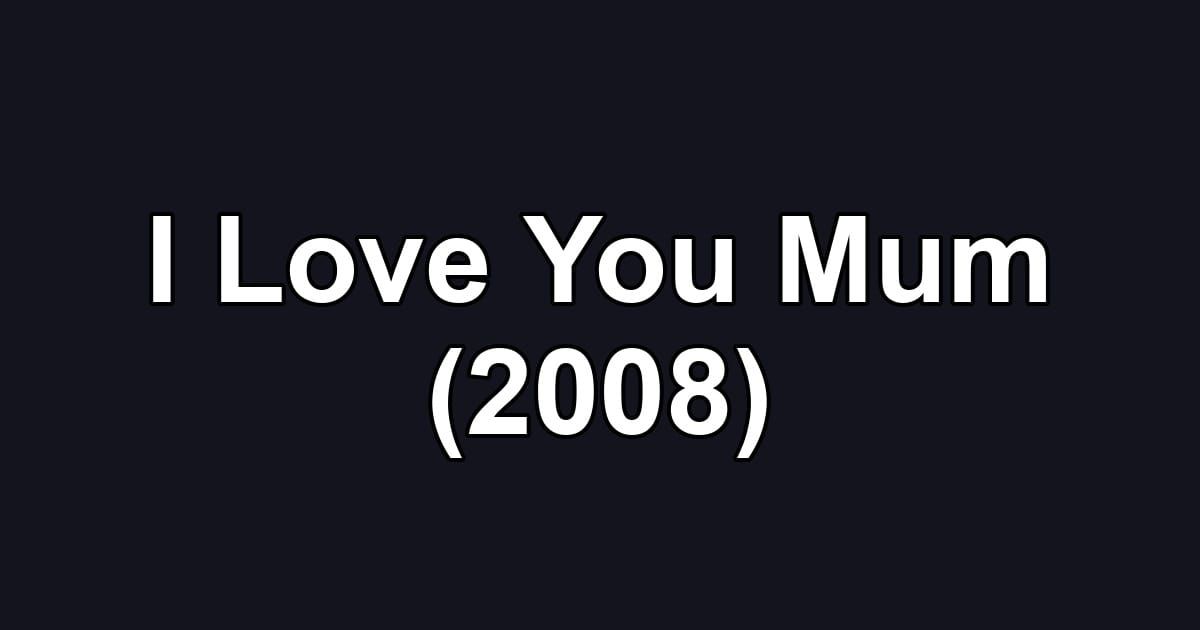 I Love You Mum (2008)