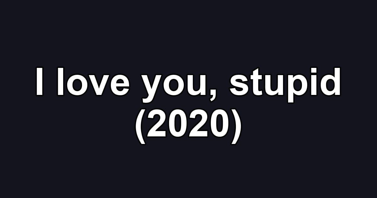 I love you, stupid (2020)
