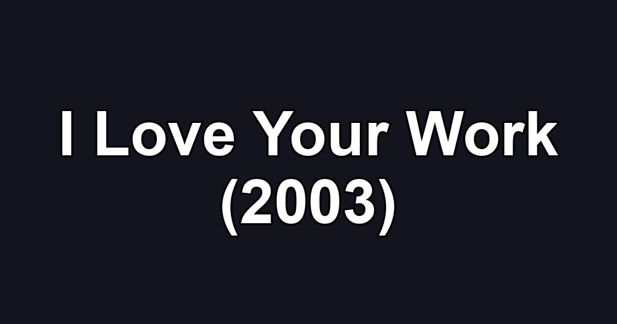 I Love Your Work (2003)