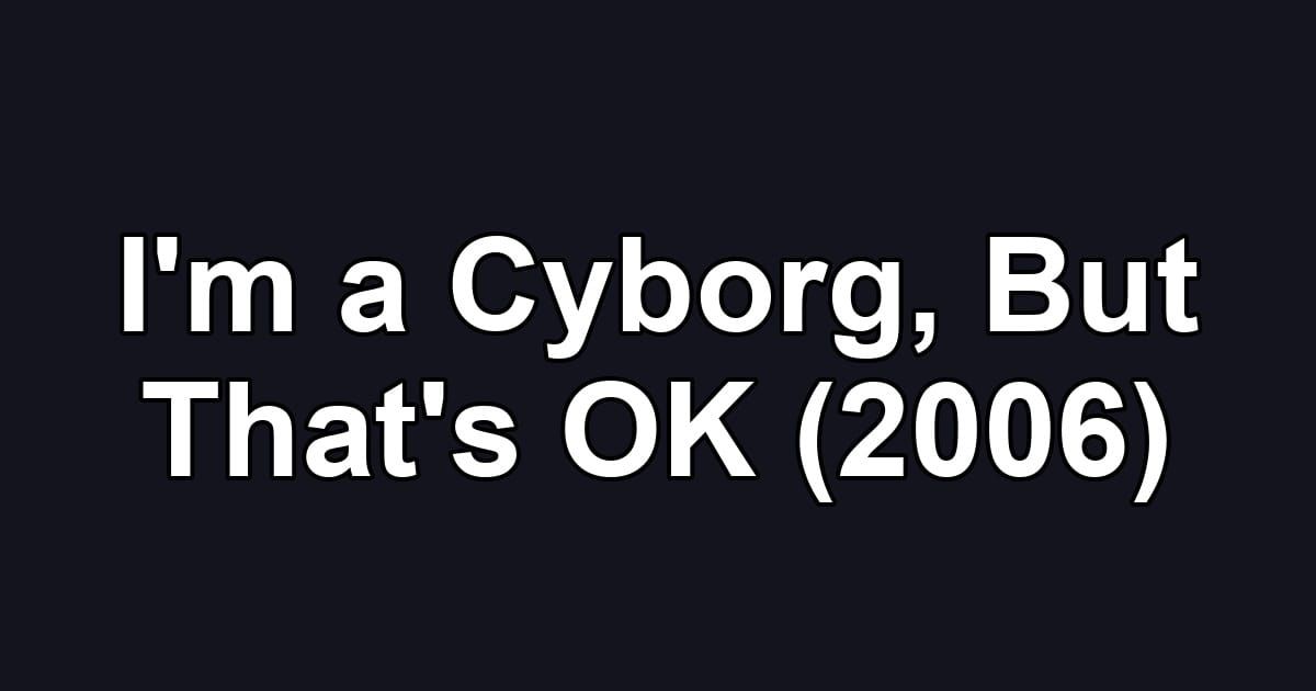 I'm a Cyborg, But That's OK (2006)
