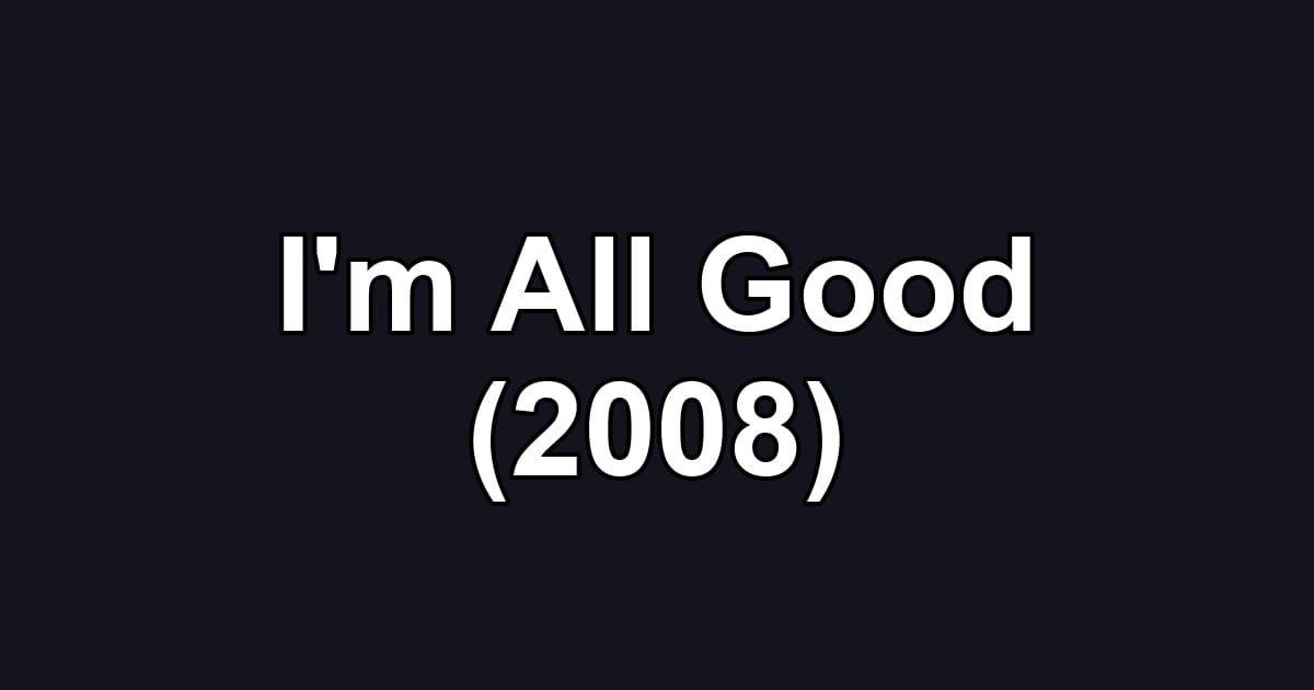 I'm All Good (2008)