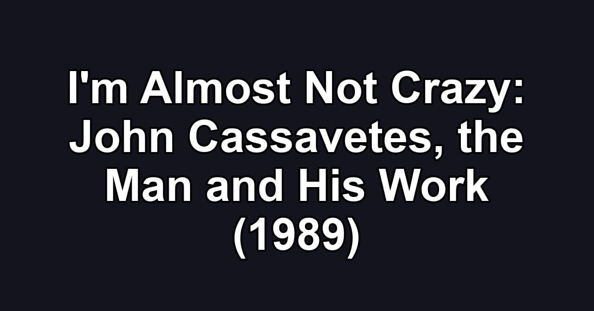 I'm Almost Not Crazy: John Cassavetes, the Man and His Work (1989)