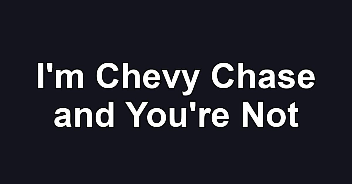 I'm Chevy Chase and You're Not