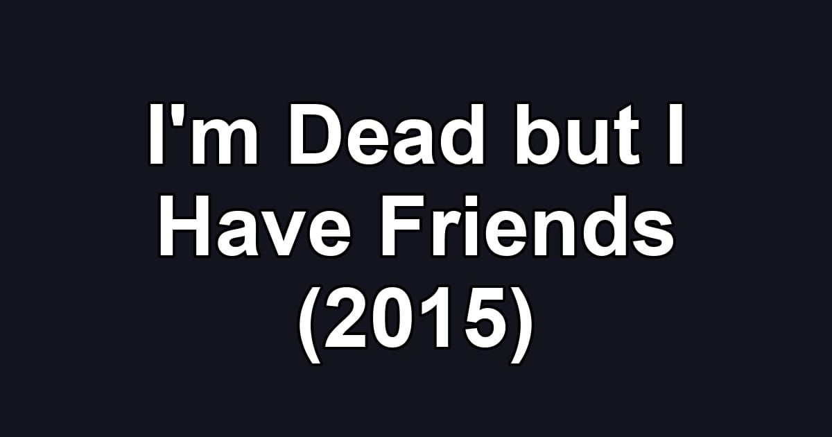 I'm Dead but I Have Friends (2015)