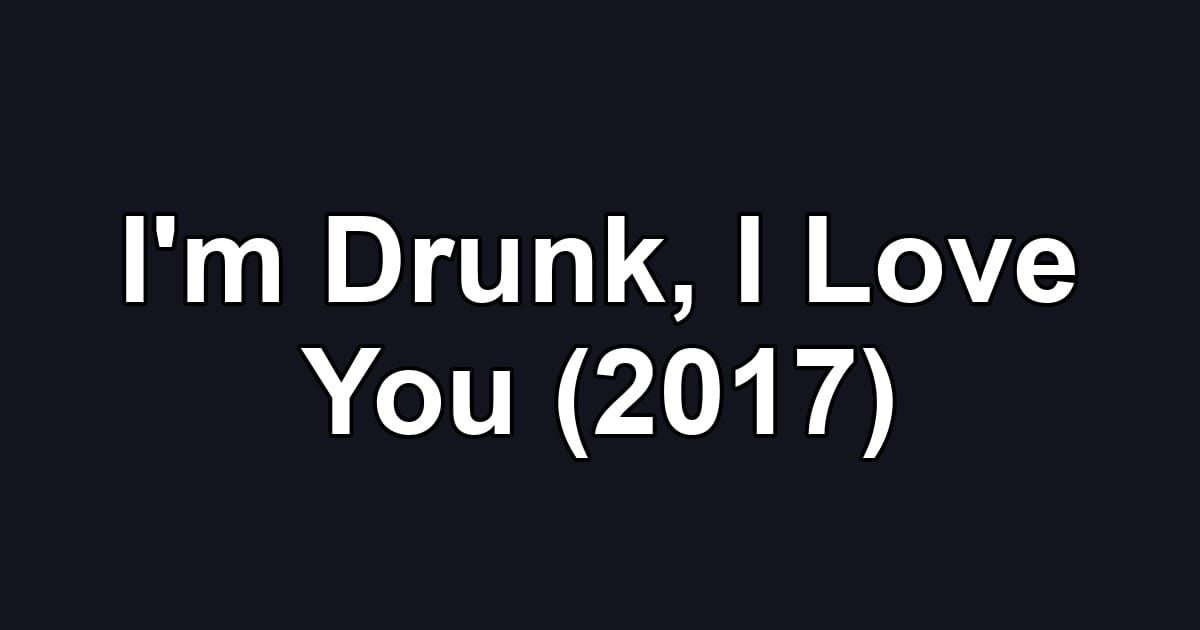 I'm Drunk, I Love You (2017)