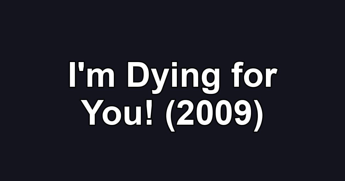 I'm Dying for You! (2009)