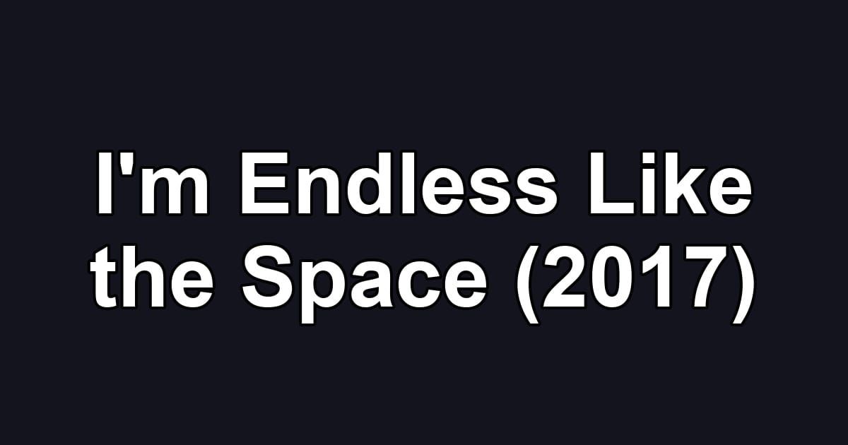 I'm Endless Like the Space (2017)