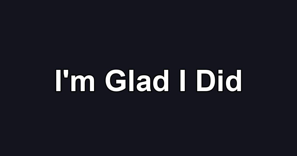 I'm Glad I Did