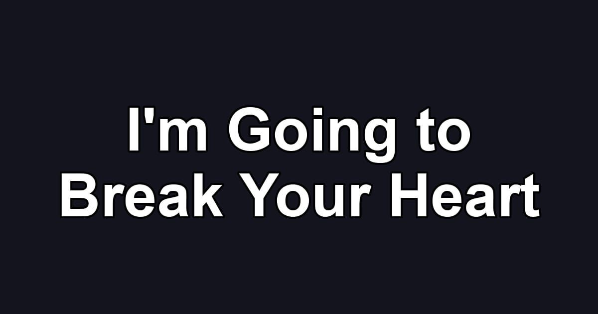 I'm Going to Break Your Heart