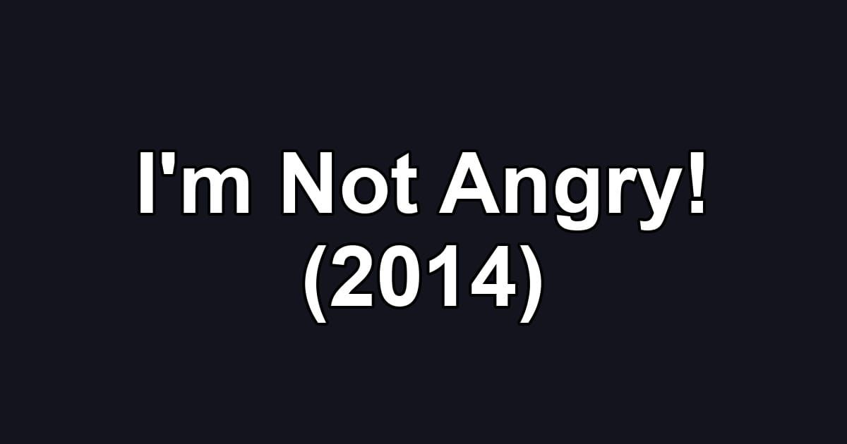 I'm Not Angry! (2014)