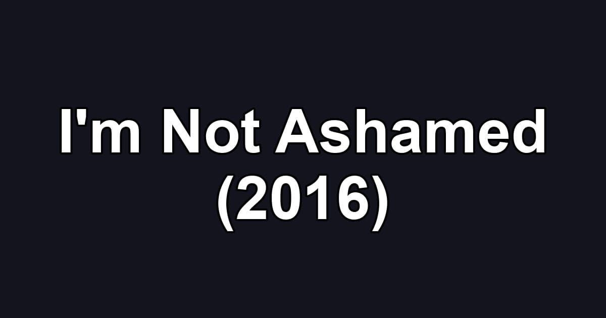 I'm Not Ashamed (2016)