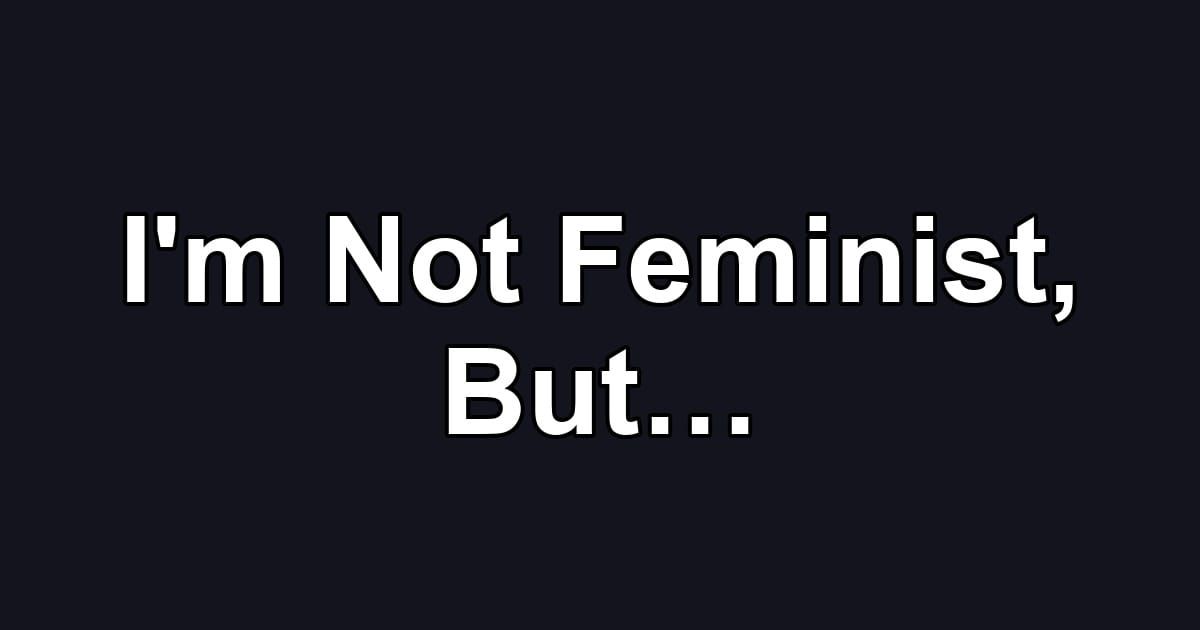 I'm Not Feminist, But…
