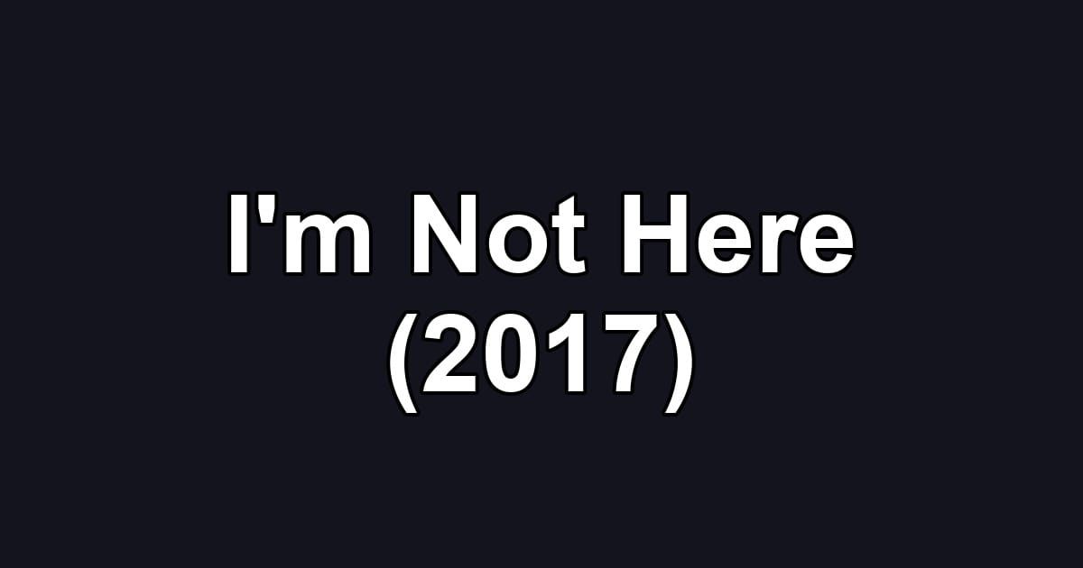 I'm Not Here (2017)