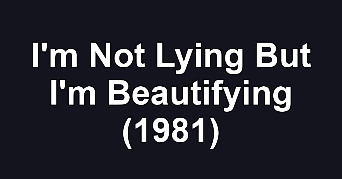 I'm Not Lying But I'm Beautifying (1981)