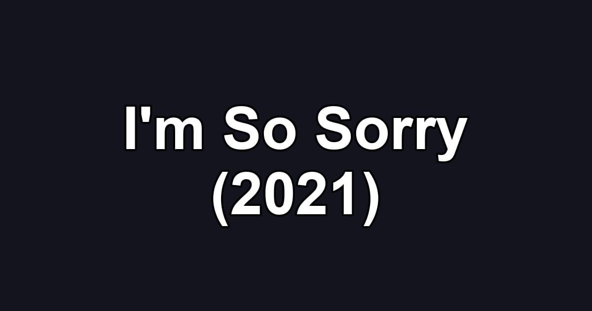 I'm So Sorry (2021)