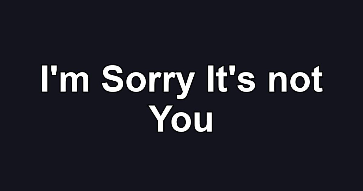 I'm Sorry It's not You