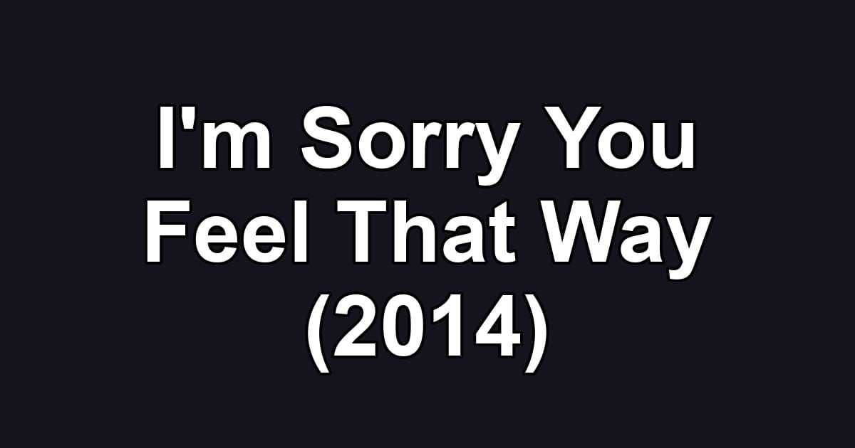 I'm Sorry You Feel That Way (2014)