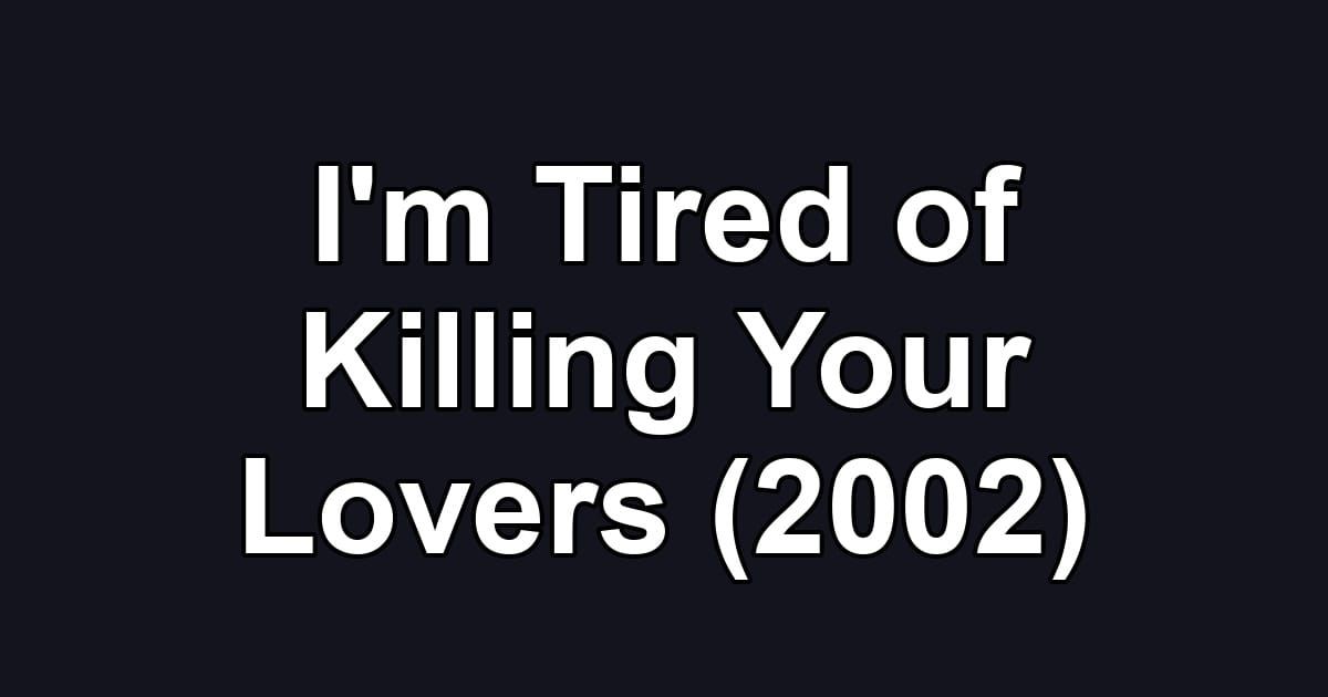 I'm Tired of Killing Your Lovers (2002)