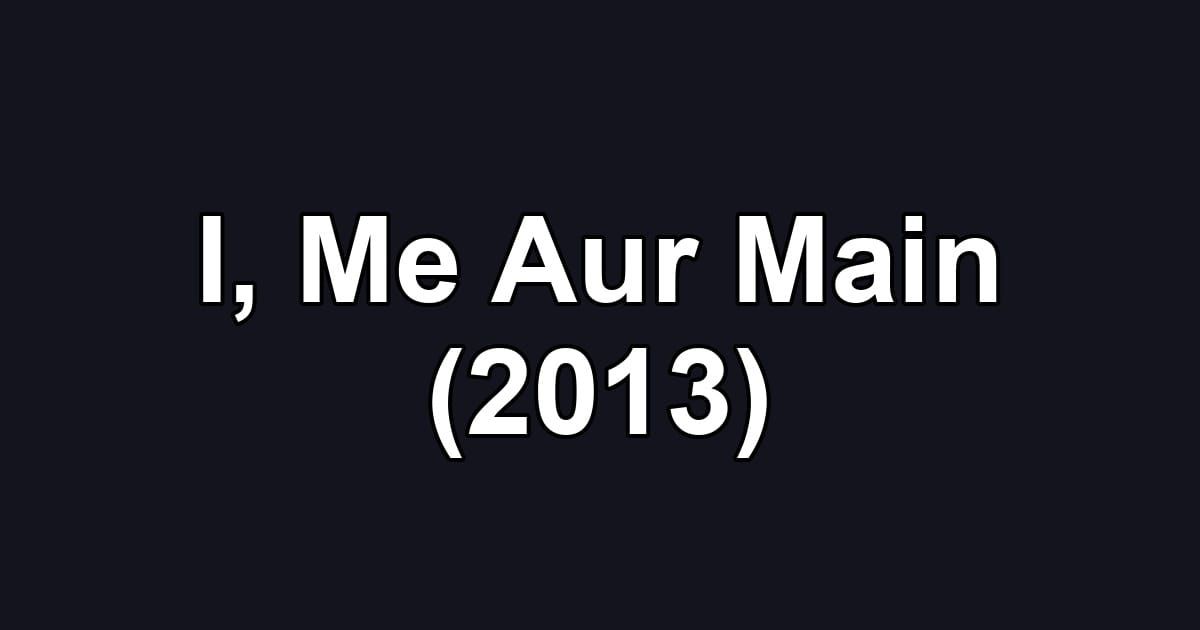 I, Me Aur Main (2013)