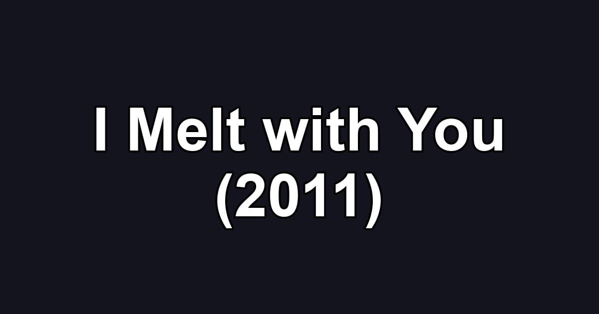 I Melt with You (2011)