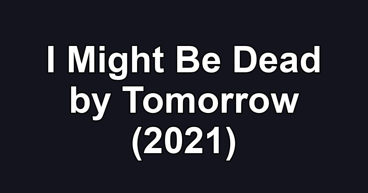 I Might Be Dead by Tomorrow (2021)