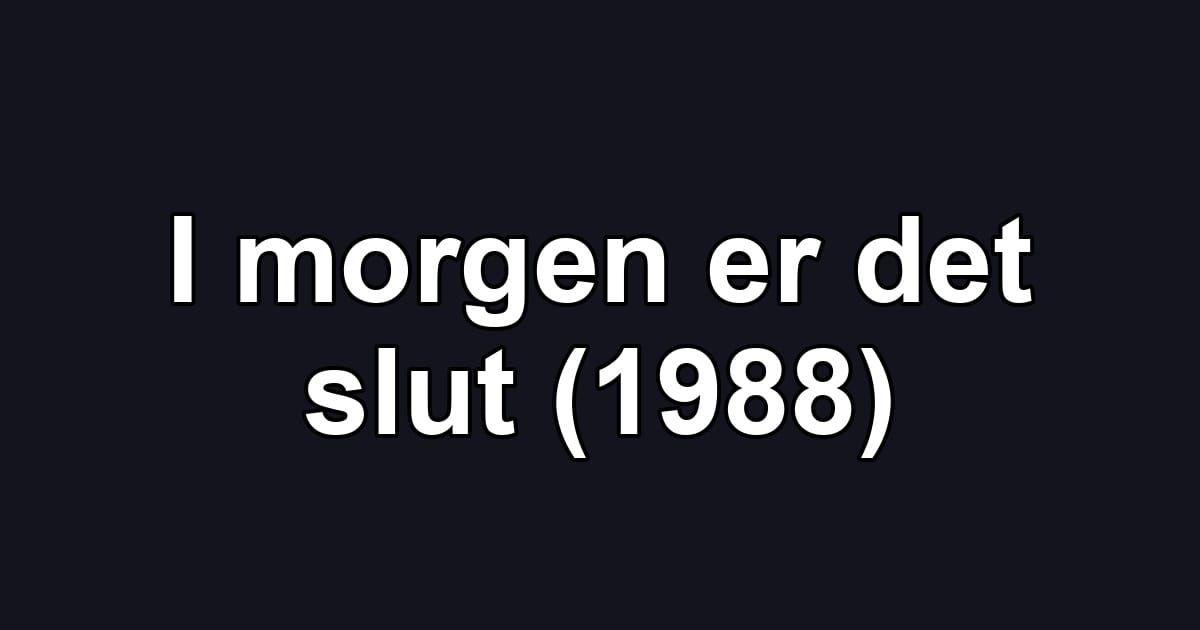 I morgen er det slut (1988)