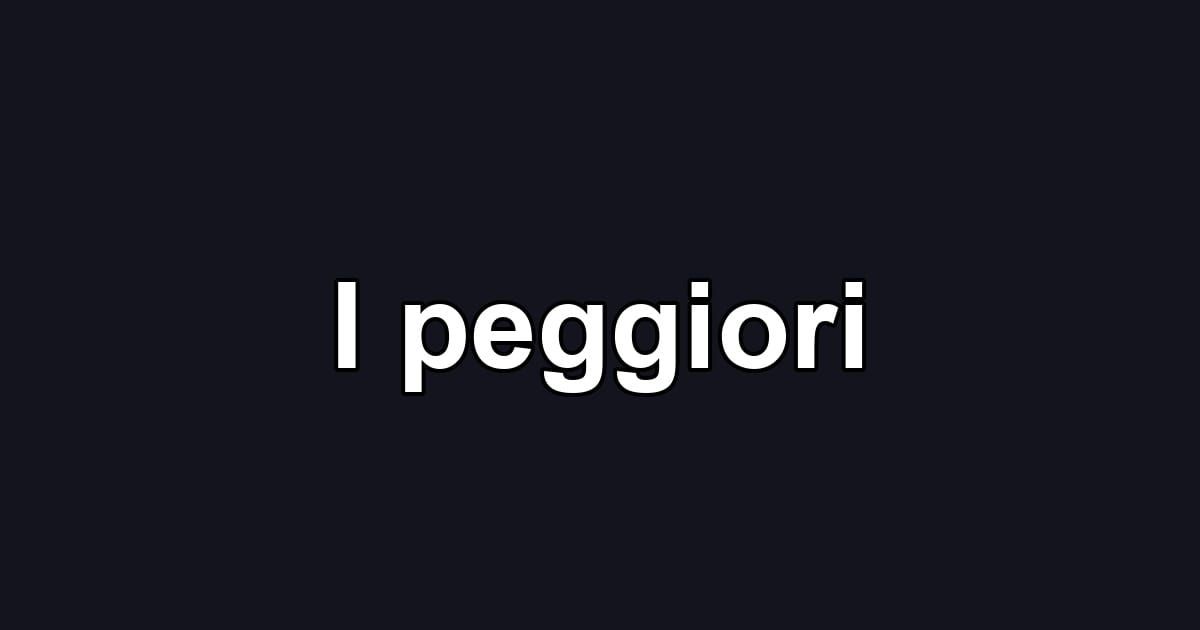 I peggiori