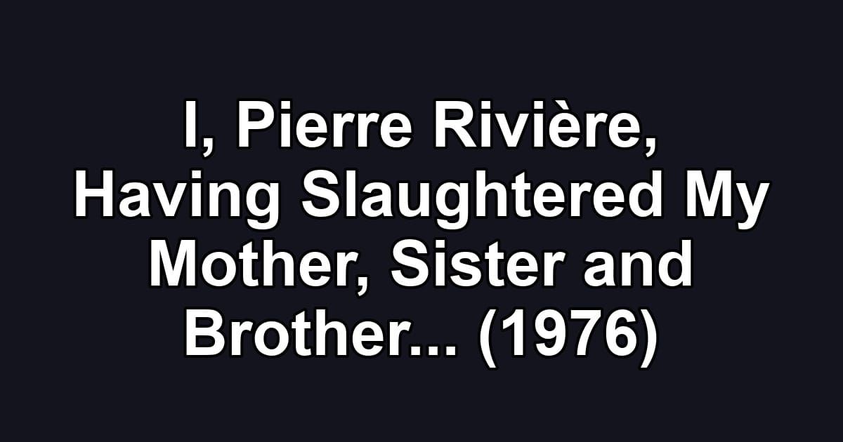 I, Pierre Rivière, Having Slaughtered My Mother, Sister and Brother... (1976)