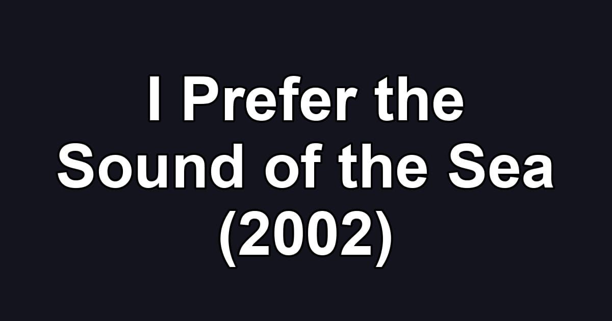 I Prefer the Sound of the Sea (2002)