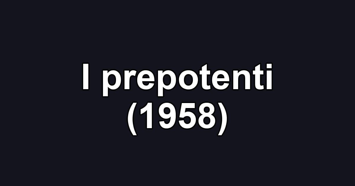 I prepotenti (1958)