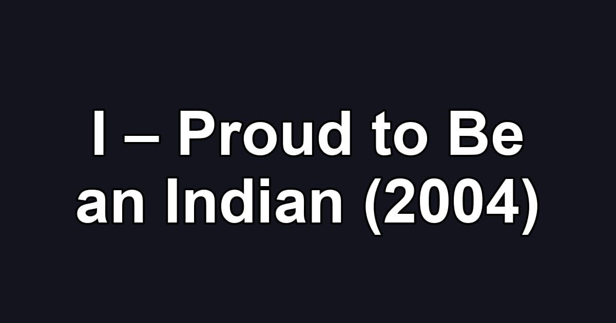 I – Proud to Be an Indian (2004)