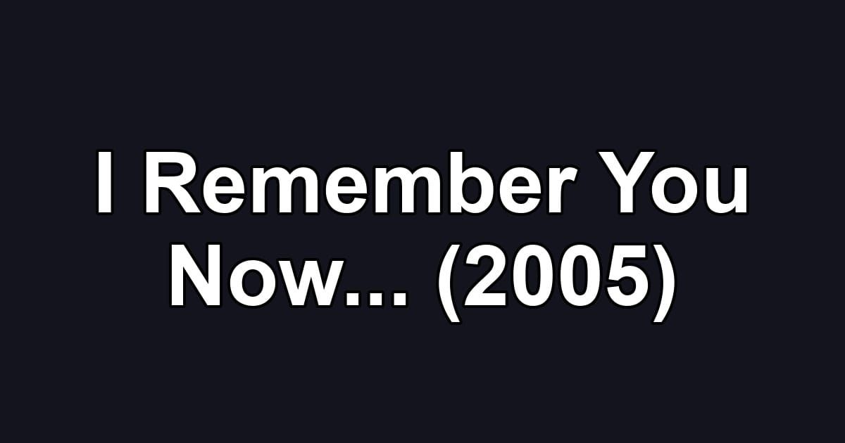I Remember You Now... (2005)