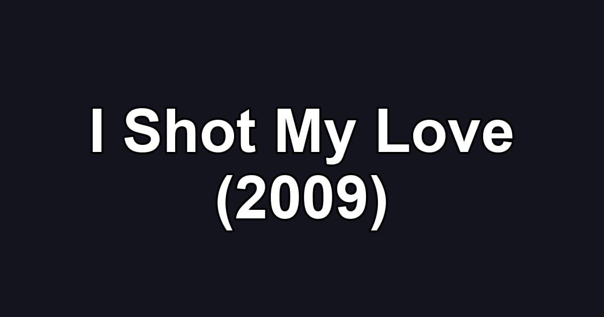 I Shot My Love (2009)