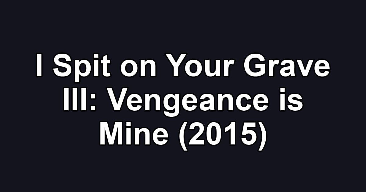 I Spit on Your Grave III: Vengeance is Mine (2015)