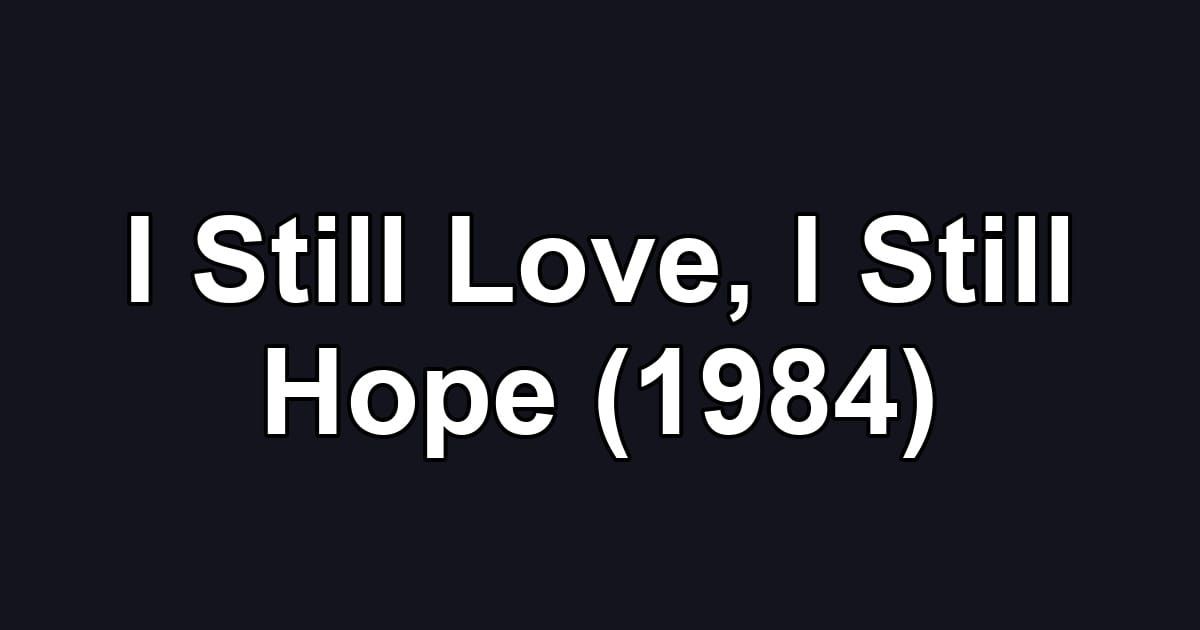 I Still Love, I Still Hope (1984)