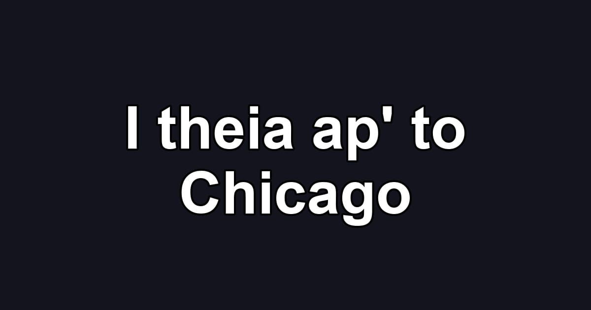 I theia ap' to Chicago