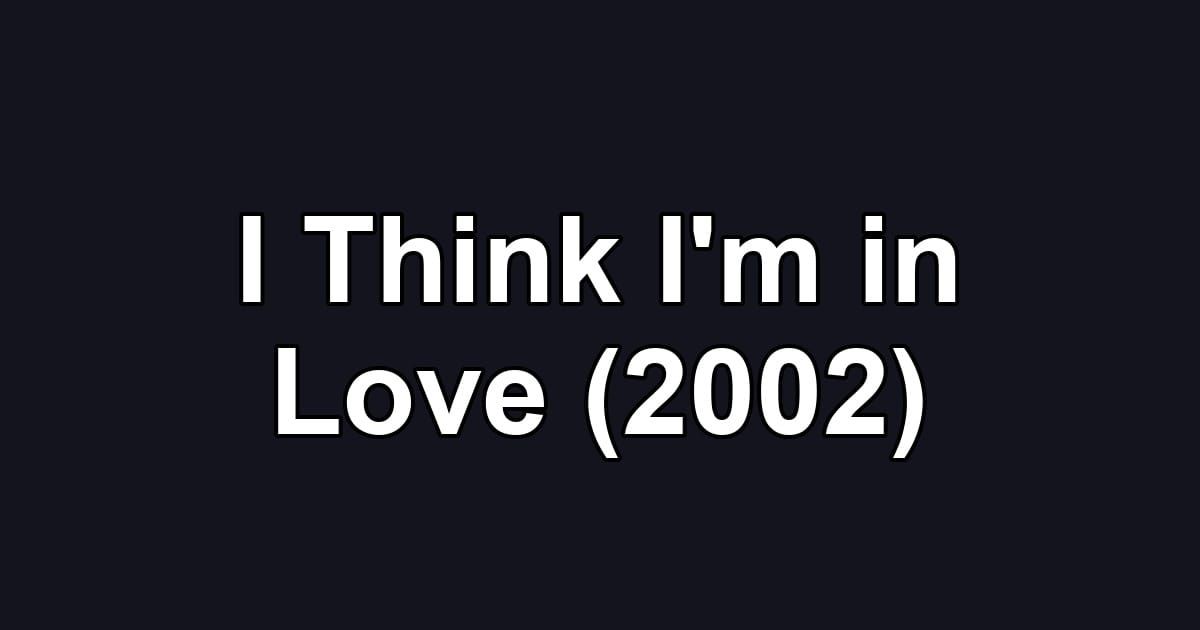 I Think I'm in Love (2002)