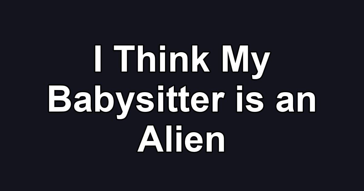 I Think My Babysitter is an Alien