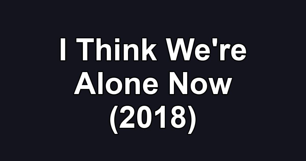 I Think We're Alone Now (2018)