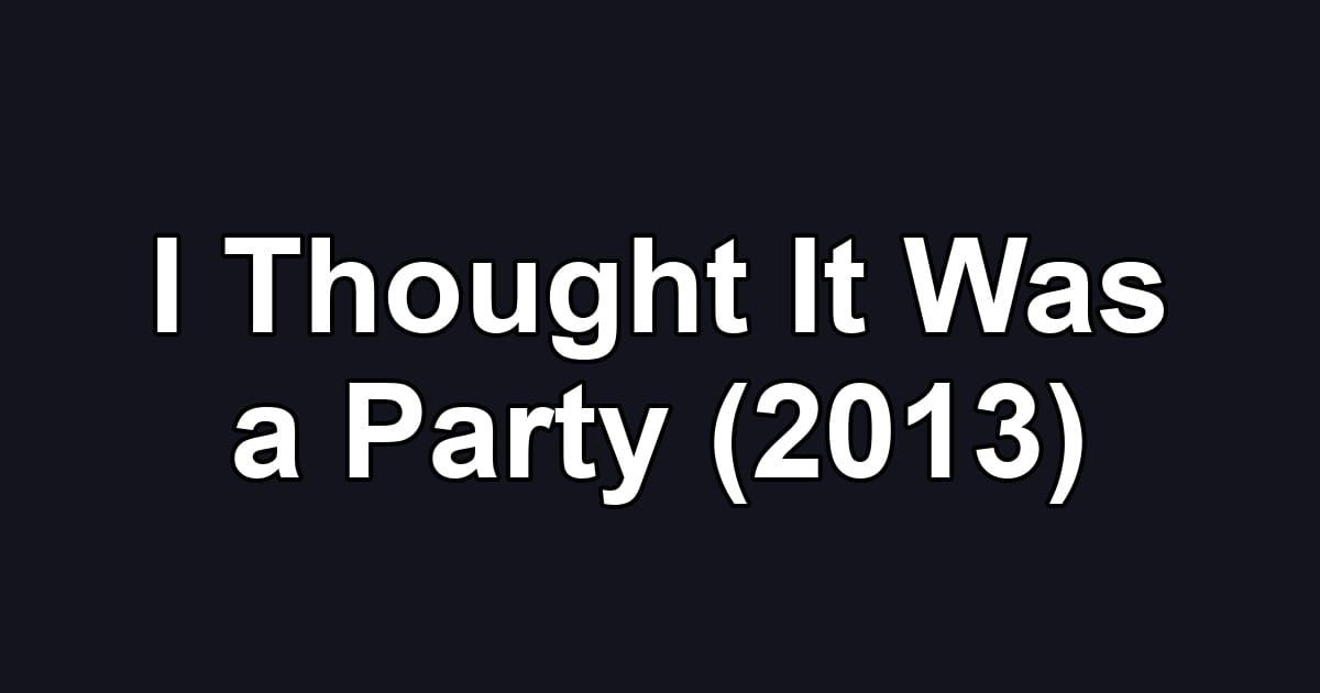 I Thought It Was a Party (2013)