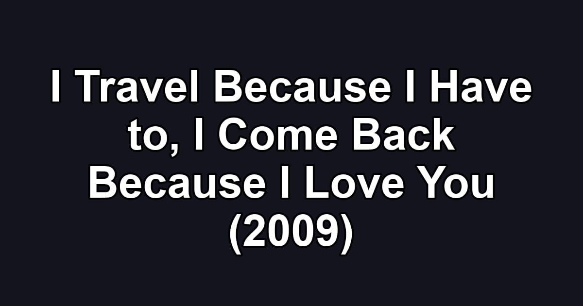 I Travel Because I Have to, I Come Back Because I Love You (2009)