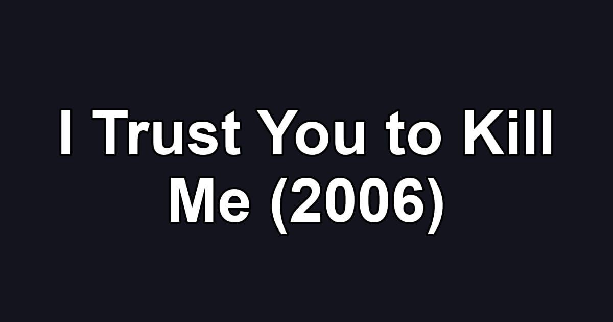 I Trust You to Kill Me (2006)